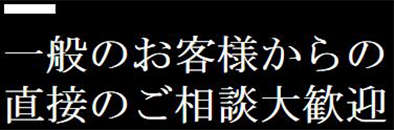 一般のお客様からの直接のご相談大歓迎